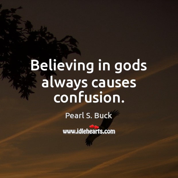 Believing in Gods always causes confusion. Pearl S. Buck Picture Quote