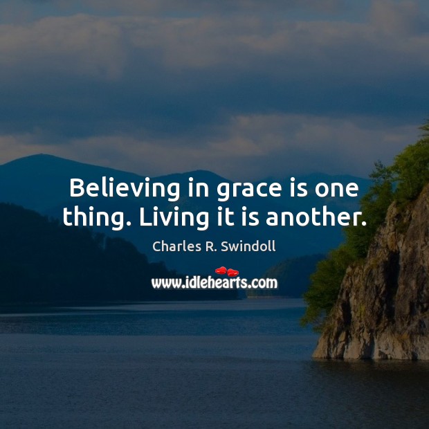Believing in grace is one thing. Living it is another. Charles R. Swindoll Picture Quote