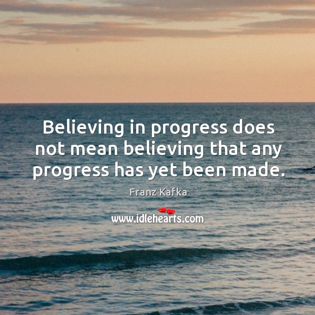 Believing in progress does not mean believing that any progress has yet been made. Image