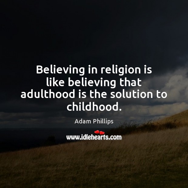 Believing in religion is like believing that adulthood is the solution to childhood. Religion Quotes Image