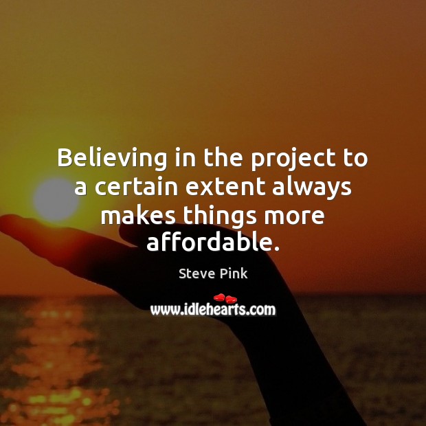 Believing in the project to a certain extent always makes things more affordable. Steve Pink Picture Quote
