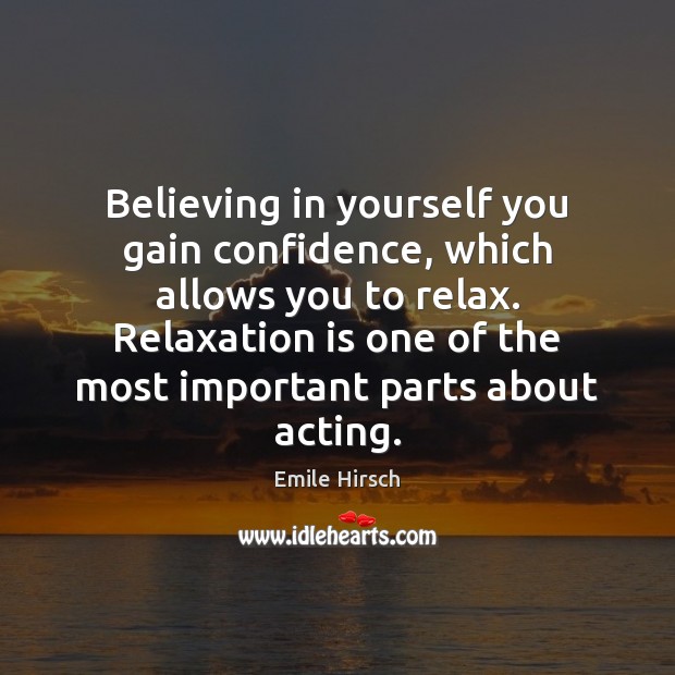 Believing in yourself you gain confidence, which allows you to relax. Relaxation Emile Hirsch Picture Quote