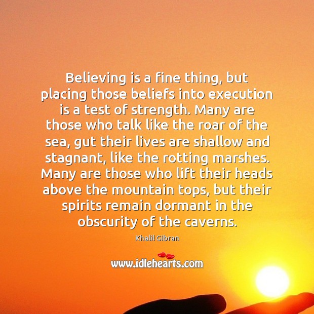 Believing is a fine thing, but placing those beliefs into execution is Khalil Gibran Picture Quote
