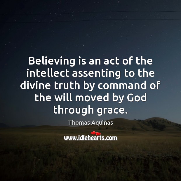 Believing is an act of the intellect assenting to the divine truth Thomas Aquinas Picture Quote