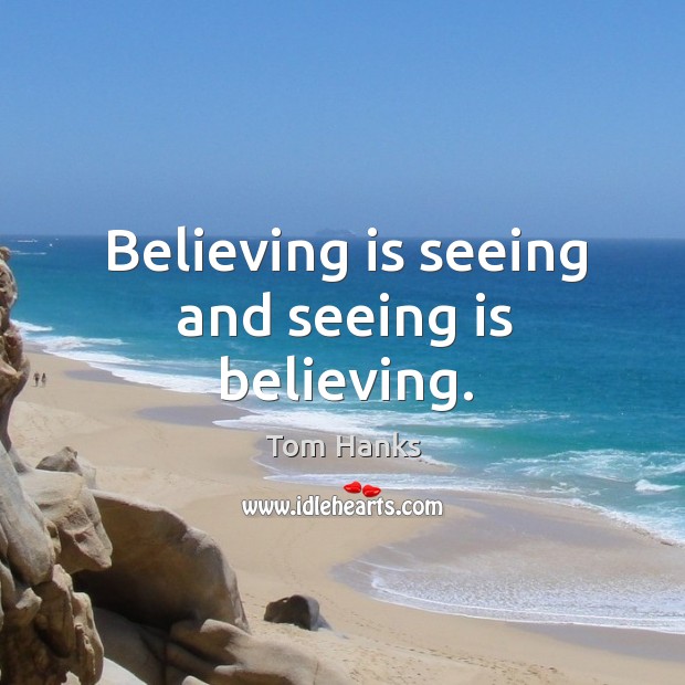 Believing is seeing and seeing is believing. Tom Hanks Picture Quote
