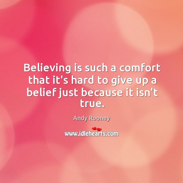 Believing is such a comfort that it’s hard to give up a belief just because it isn’t true. Andy Rooney Picture Quote