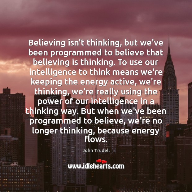 Believing isn’t thinking, but we’ve been programmed to believe that believing is John Trudell Picture Quote