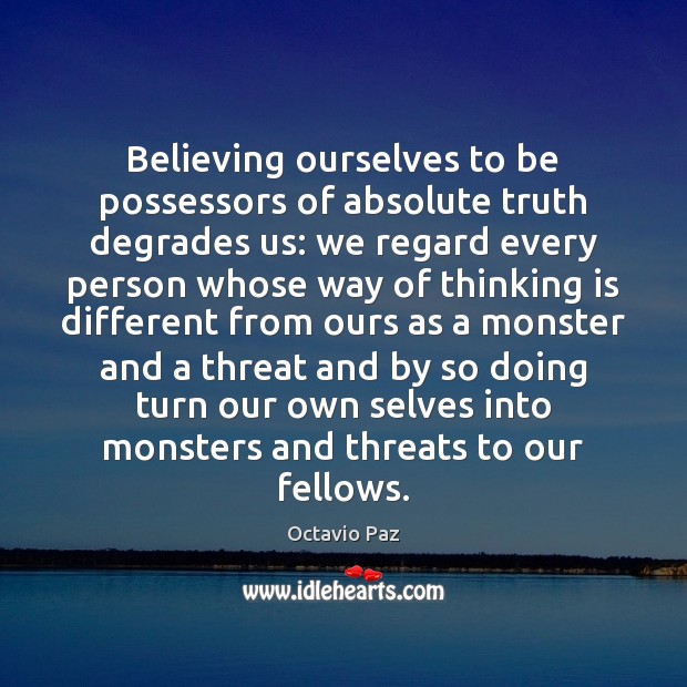 Believing ourselves to be possessors of absolute truth degrades us: we regard Octavio Paz Picture Quote