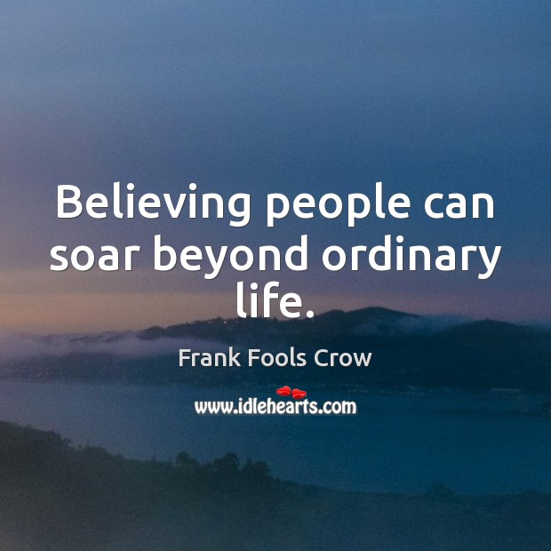 Believing people can soar beyond ordinary life. Frank Fools Crow Picture Quote