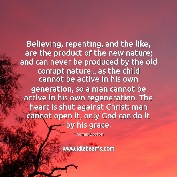 Believing, repenting, and the like, are the product of the new nature; Thomas Boston Picture Quote