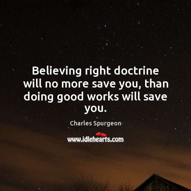 Believing right doctrine will no more save you, than doing good works will save you. Image