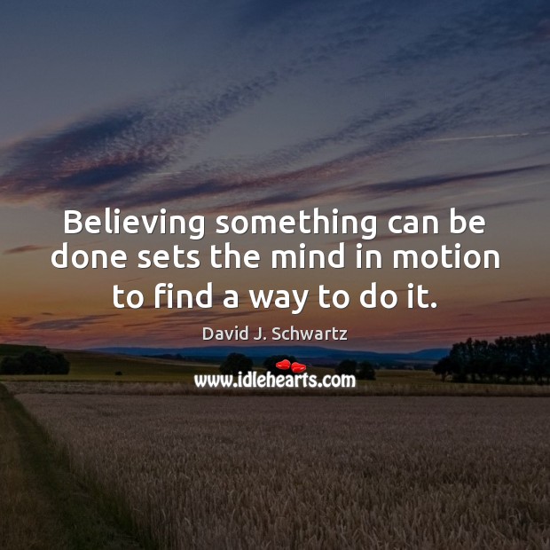 Believing something can be done sets the mind in motion to find a way to do it. David J. Schwartz Picture Quote