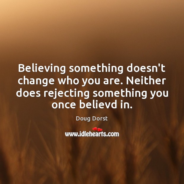 Believing something doesn’t change who you are. Neither does rejecting something you Doug Dorst Picture Quote