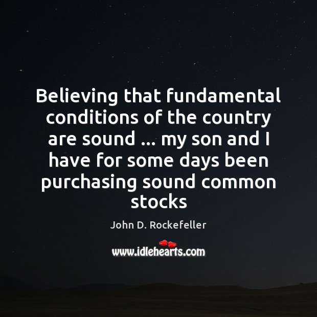 Believing that fundamental conditions of the country are sound … my son and John D. Rockefeller Picture Quote