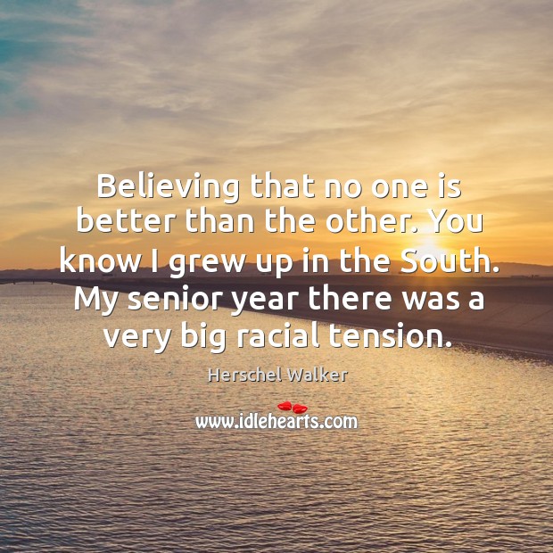 Believing that no one is better than the other. You know I grew up in the south. Herschel Walker Picture Quote