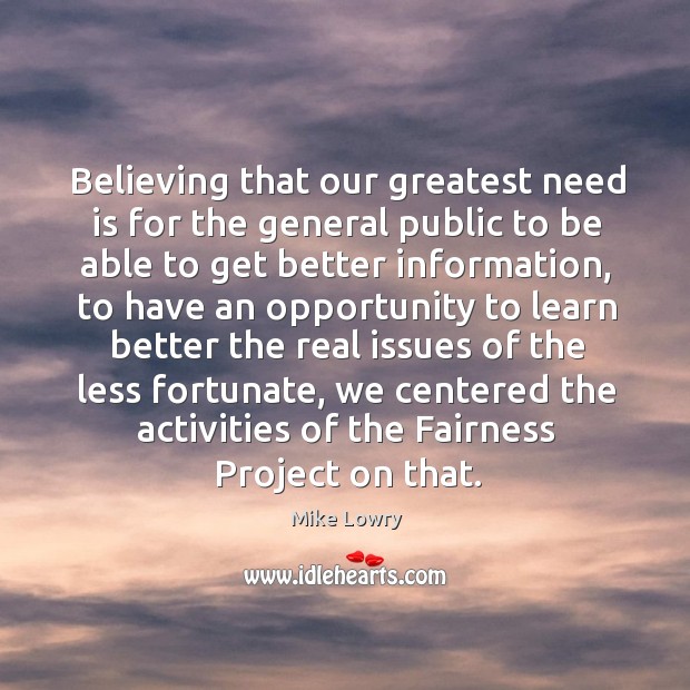Believing that our greatest need is for the general public to be able to get better information Mike Lowry Picture Quote