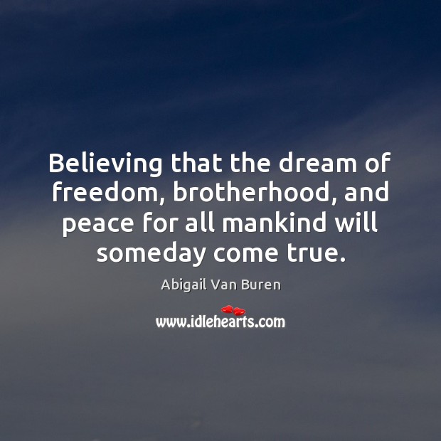 Believing that the dream of freedom, brotherhood, and peace for all mankind Abigail Van Buren Picture Quote