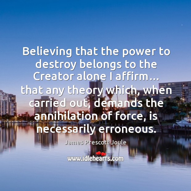 Believing that the power to destroy belongs to the creator alone I affirm… that any theory which Image