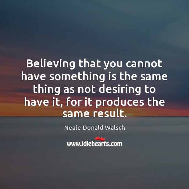 Believing that you cannot have something is the same thing as not Neale Donald Walsch Picture Quote