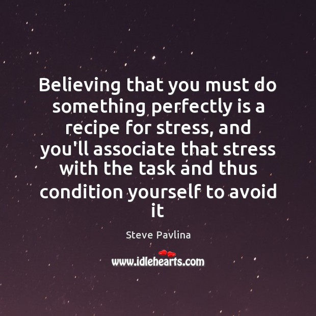 Believing that you must do something perfectly is a recipe for stress, Steve Pavlina Picture Quote