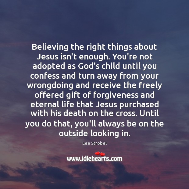Believing the right things about Jesus isn’t enough. You’re not adopted as Lee Strobel Picture Quote