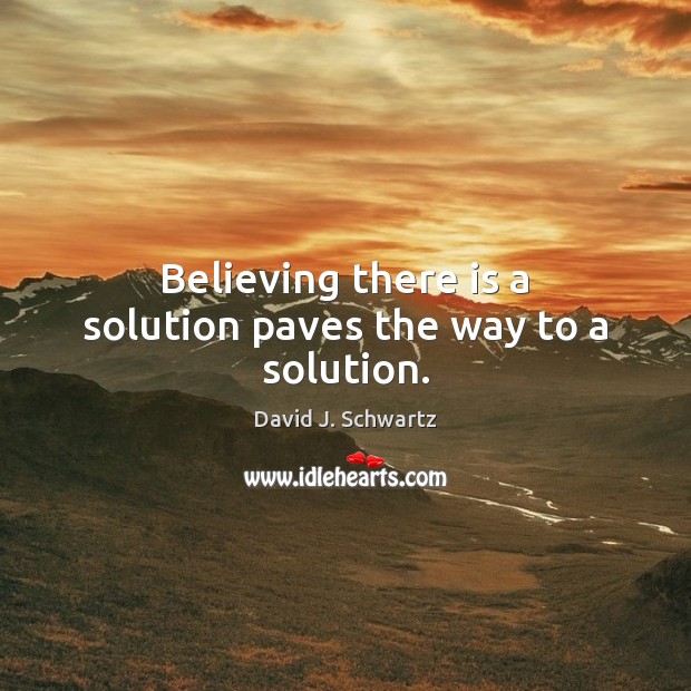 Believing there is a solution paves the way to a solution. David J. Schwartz Picture Quote