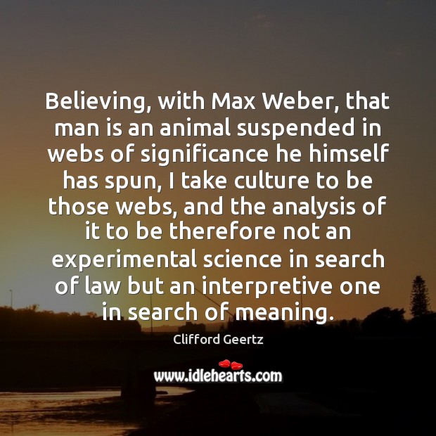 Believing, with Max Weber, that man is an animal suspended in webs Clifford Geertz Picture Quote