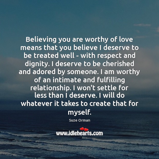 Believing you are worthy of love means that you believe I deserve 