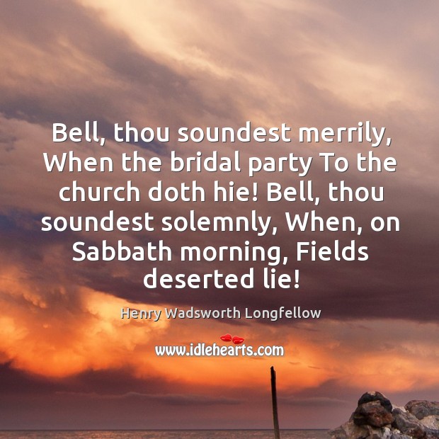 Bell, thou soundest merrily, When the bridal party To the church doth 