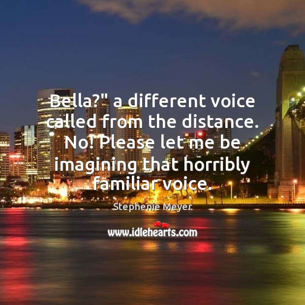 Bella?” a different voice called from the distance. No! Please let me Image