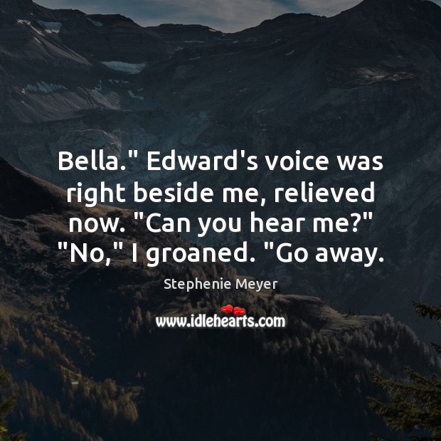 Bella.” Edward’s voice was right beside me, relieved now. “Can you hear Stephenie Meyer Picture Quote