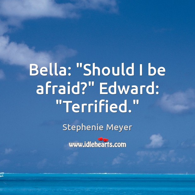 Bella: “Should I be afraid?” Edward: “Terrified.” Stephenie Meyer Picture Quote