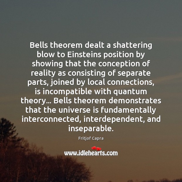 Bells theorem dealt a shattering blow to Einsteins position by showing that 