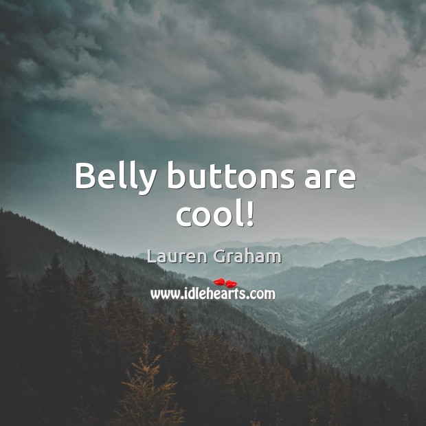 Belly buttons are cool! Lauren Graham Picture Quote