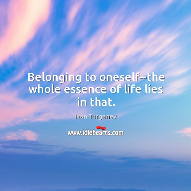 Belonging to oneself–the whole essence of life lies in that. Ivan Turgenev Picture Quote