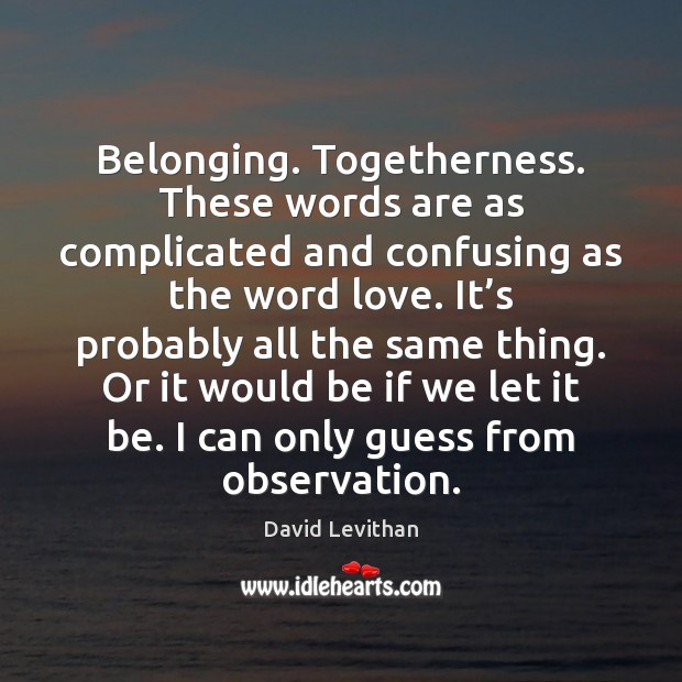 Belonging. Togetherness. These words are as complicated and confusing as the word David Levithan Picture Quote