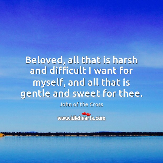 Beloved, all that is harsh and difficult I want for myself, and John of the Cross Picture Quote