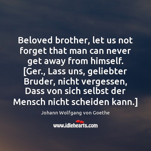 Beloved brother, let us not forget that man can never get away Johann Wolfgang von Goethe Picture Quote