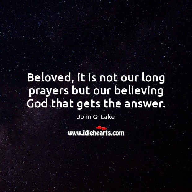 Beloved, it is not our long prayers but our believing God that gets the answer. John G. Lake Picture Quote