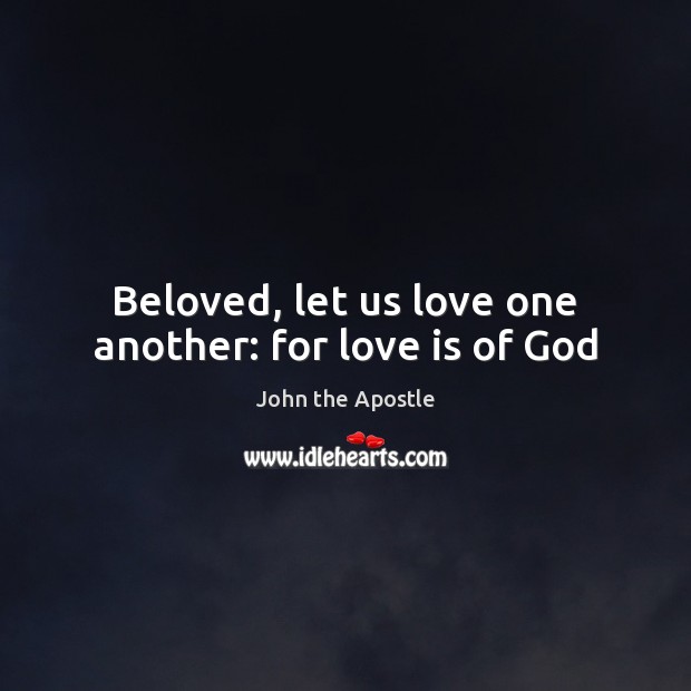 Beloved, let us love one another: for love is of God John the Apostle Picture Quote