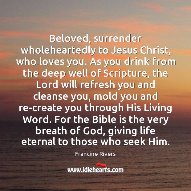 Beloved, surrender wholeheartedly to Jesus Christ, who loves you. As you drink Francine Rivers Picture Quote