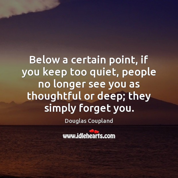 Below a certain point, if you keep too quiet, people no longer Douglas Coupland Picture Quote