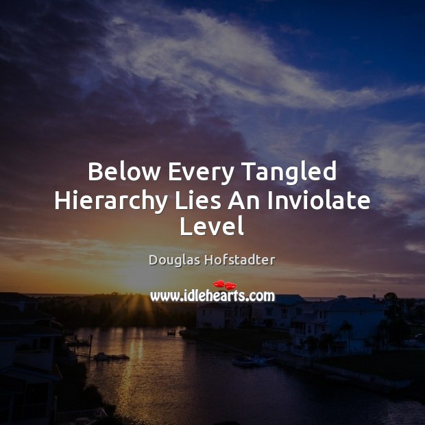 Below Every Tangled Hierarchy Lies An Inviolate Level Douglas Hofstadter Picture Quote