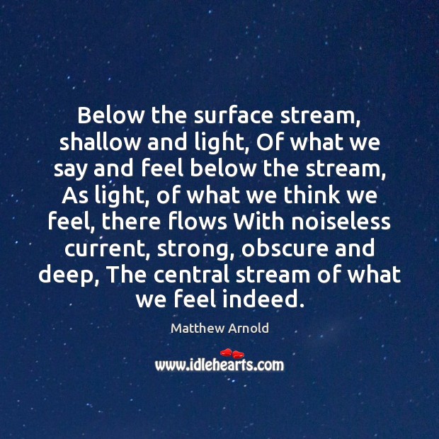 Below the surface stream, shallow and light, Of what we say and Matthew Arnold Picture Quote