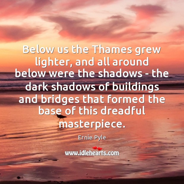 Below us the Thames grew lighter, and all around below were the Ernie Pyle Picture Quote
