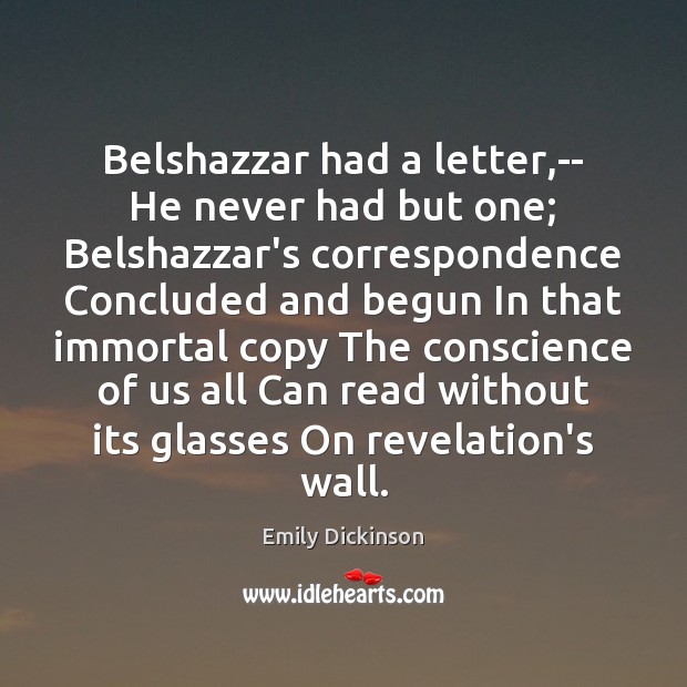Belshazzar had a letter,– He never had but one; Belshazzar’s correspondence Emily Dickinson Picture Quote