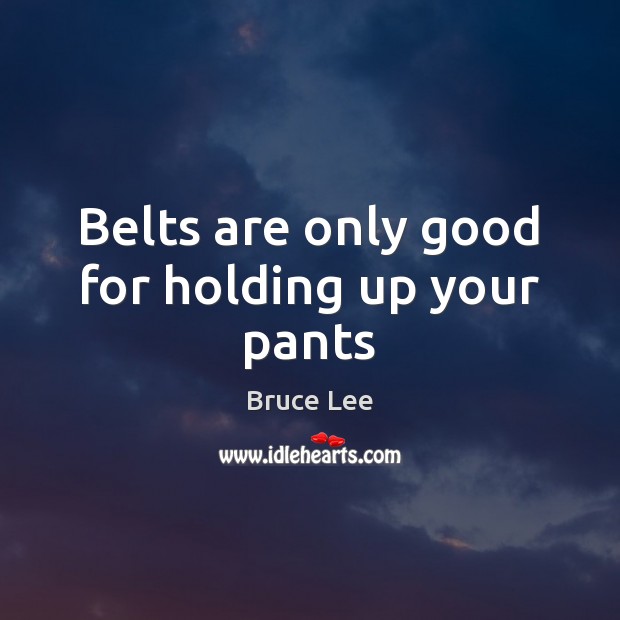 Belts are only good for holding up your pants Bruce Lee Picture Quote