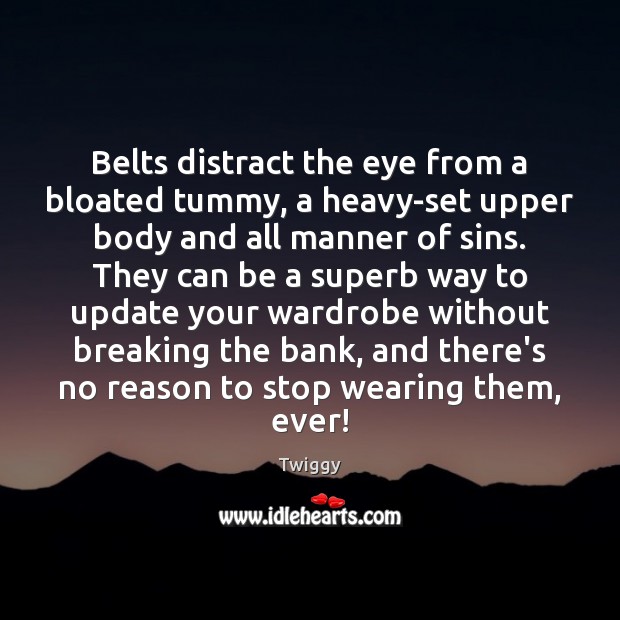 Belts distract the eye from a bloated tummy, a heavy-set upper body Twiggy Picture Quote