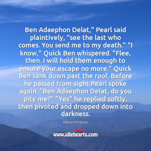 Ben Adaephon Delat,” Pearl said plaintively, “see the last who comes. You Steven Erikson Picture Quote