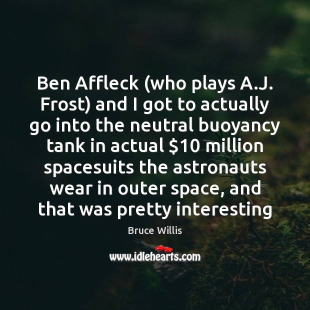 Ben Affleck (who plays A.J. Frost) and I got to actually Bruce Willis Picture Quote